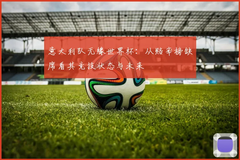 意大利队无缘世界杯:从赔率榜缺席看其竞技状态与未来