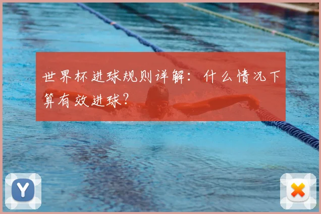 世界杯进球规则详解:什么情况下算有效进球?