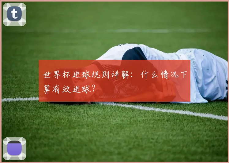 世界杯进球规则详解：什么情况下算有效进球？