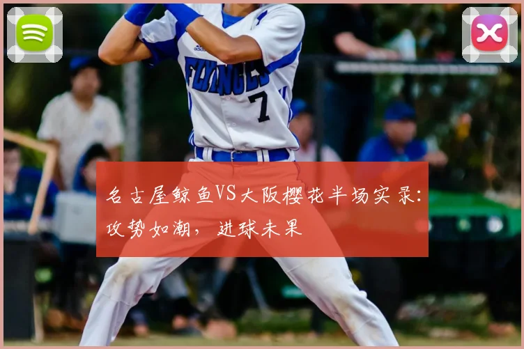 名古屋鲸鱼VS大阪樱花半场实录:攻势如潮,进球未果