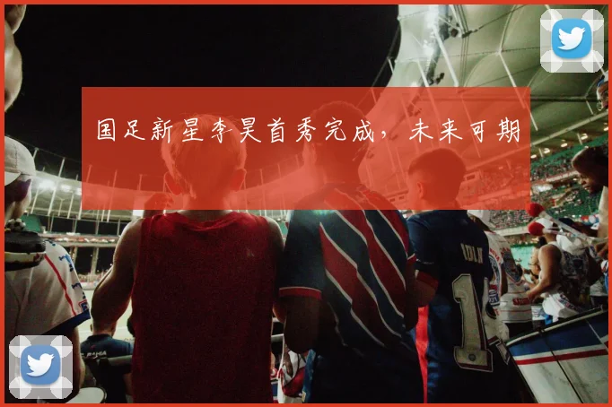 国足新星李昊首秀完成，未来可期