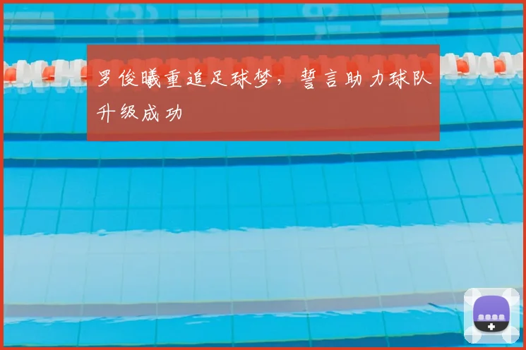 罗俊曦重追足球梦，誓言助力球队升级成功
