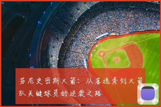 芬尼史密斯火箭:从落选秀到火箭队关键球员的逆袭之路