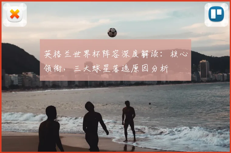 英格兰世界杯阵容深度解读:核心领衔,三大球星落选原因分析